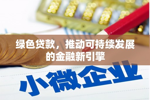 新和绿色贷款，推动可持续发展的金融新引擎