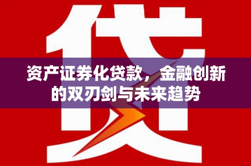新和资产证券化贷款，金融创新的双刃剑与未来趋势