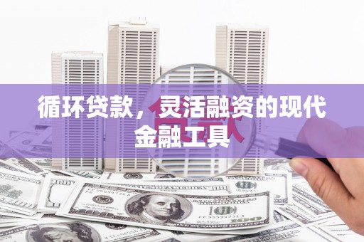 新和循环贷款，灵活融资的现代金融工具