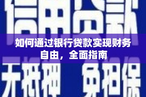 新和如何通过银行贷款实现财务自由，全面指南