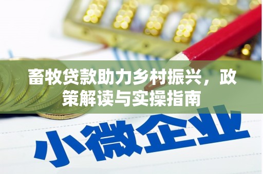 新和畜牧贷款助力乡村振兴，政策解读与实操指南