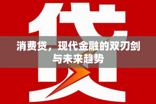 新和消费贷，现代金融的双刃剑与未来趋势