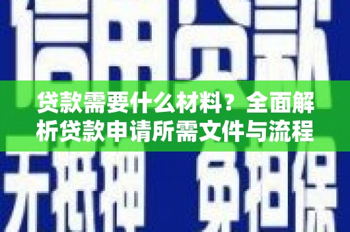 新和贷款需要什么材料？全面解析贷款申请所需文件与流程
